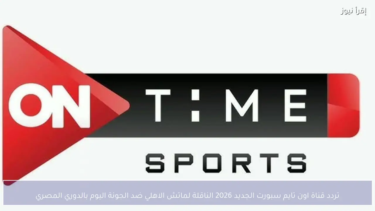 تردد قناة اون تايم سبورت الجديد 2026 الناقلة لماتش الاهلي ضد الجونة اليوم بالدوري المصري