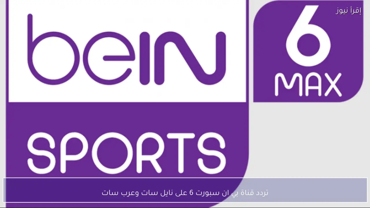 تردد قناة بي ان سبورت 6 على نايل سات وعرب سات لمتابعة أقوى المباريات بجودة HD