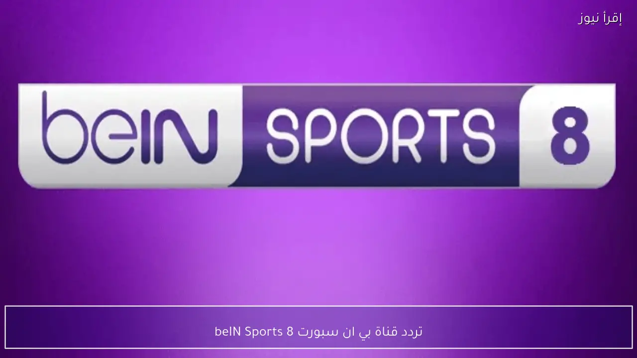 تردد قناة بي ان سبورت 8 beIN Sports على نايل سات بجودة HD لمتابعة المباريات الحصرية