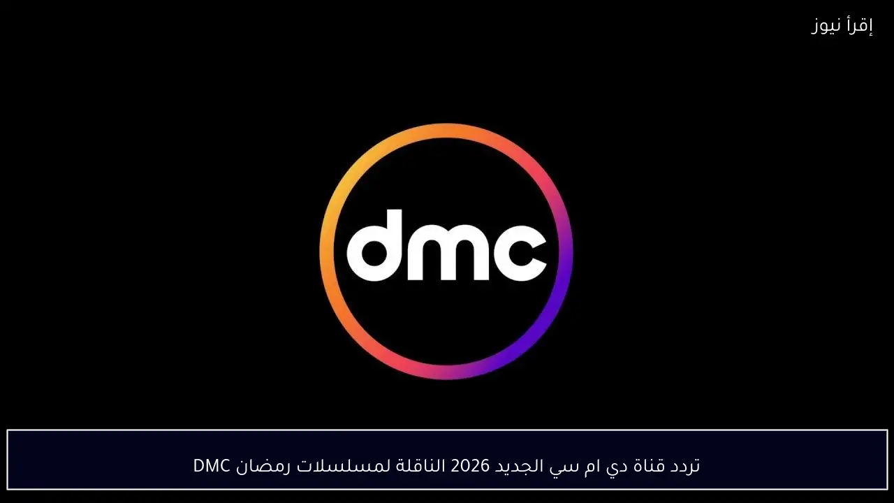تردد قناة دي ام سي الجديد 2026 الناقلة لمسلسلات رمضان DMC