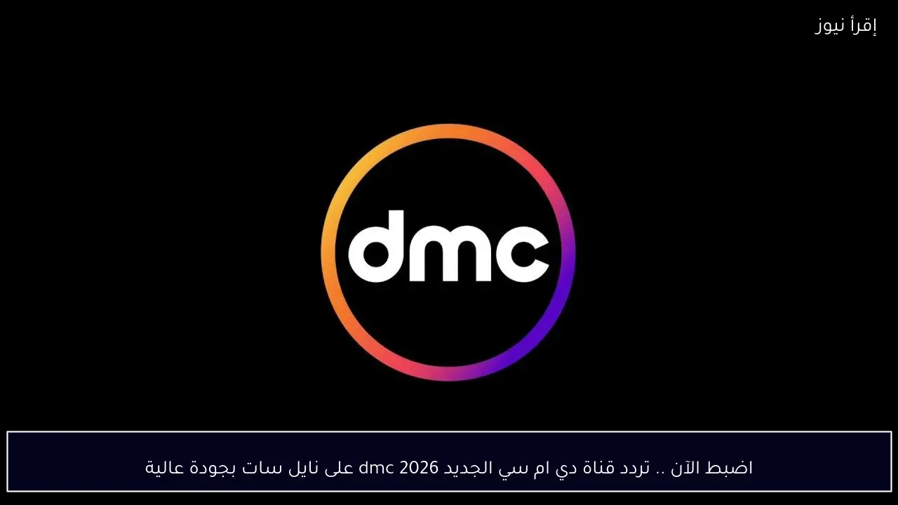 اضبط الآن .. تردد قناة دي ام سي الجديد 2026 dmc على نايل سات بجودة عالية