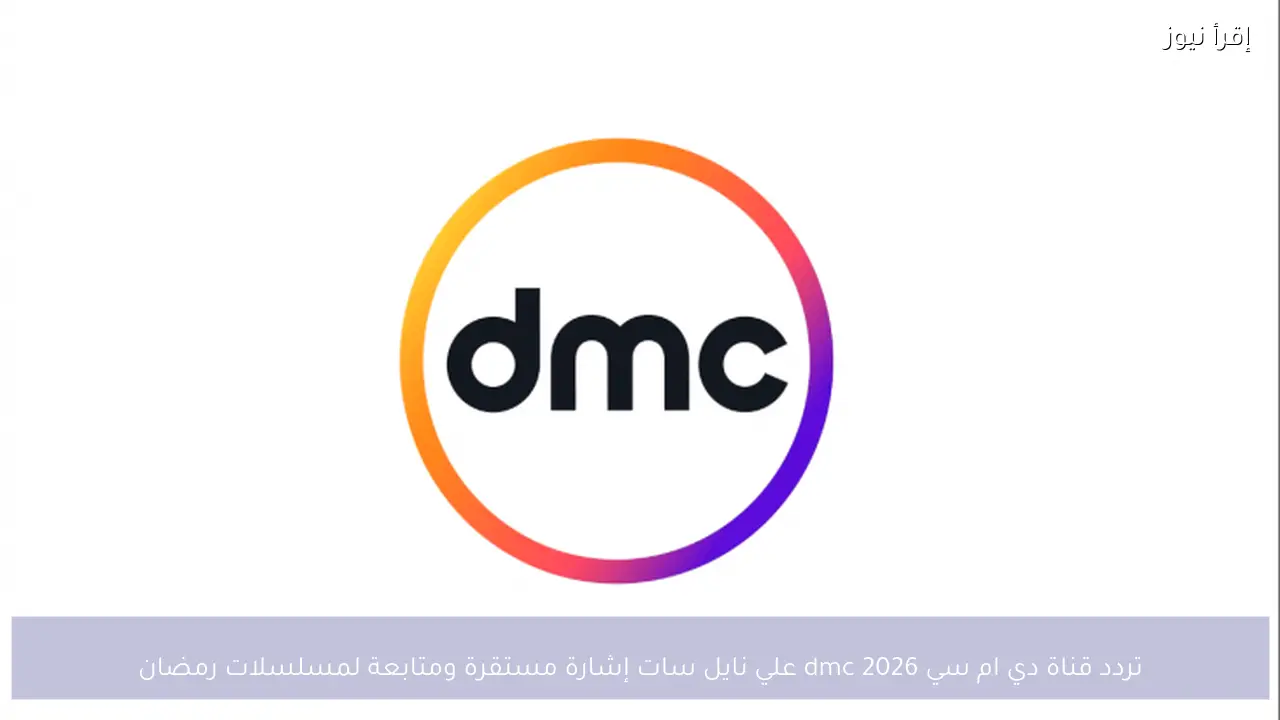 تردد قناة دي ام سي 2026 dmc علي نايل سات إشارة مستقرة ومتابعة لمسلسلات رمضان