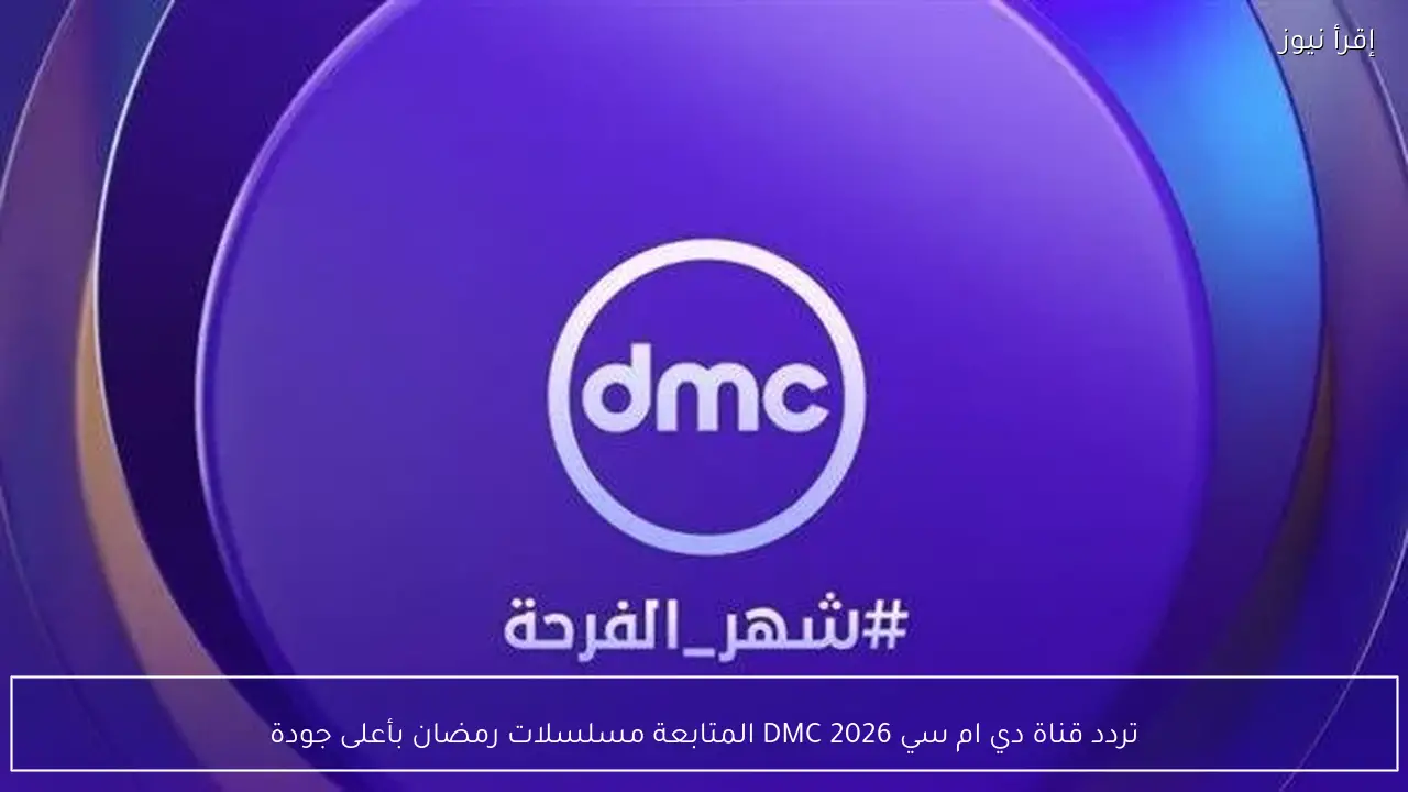 تردد قناة دي ام سي 2026 DMC المتابعة مسلسلات رمضان بأعلى جودة