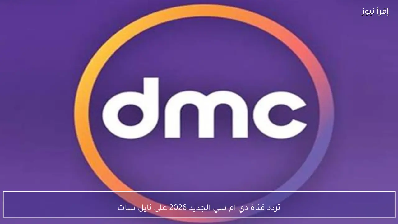 تردد قناة دي ام سي الجديد 2026 DMC على نايل سات لمتابعة أقوى مسلسلات رمضان حصريًا