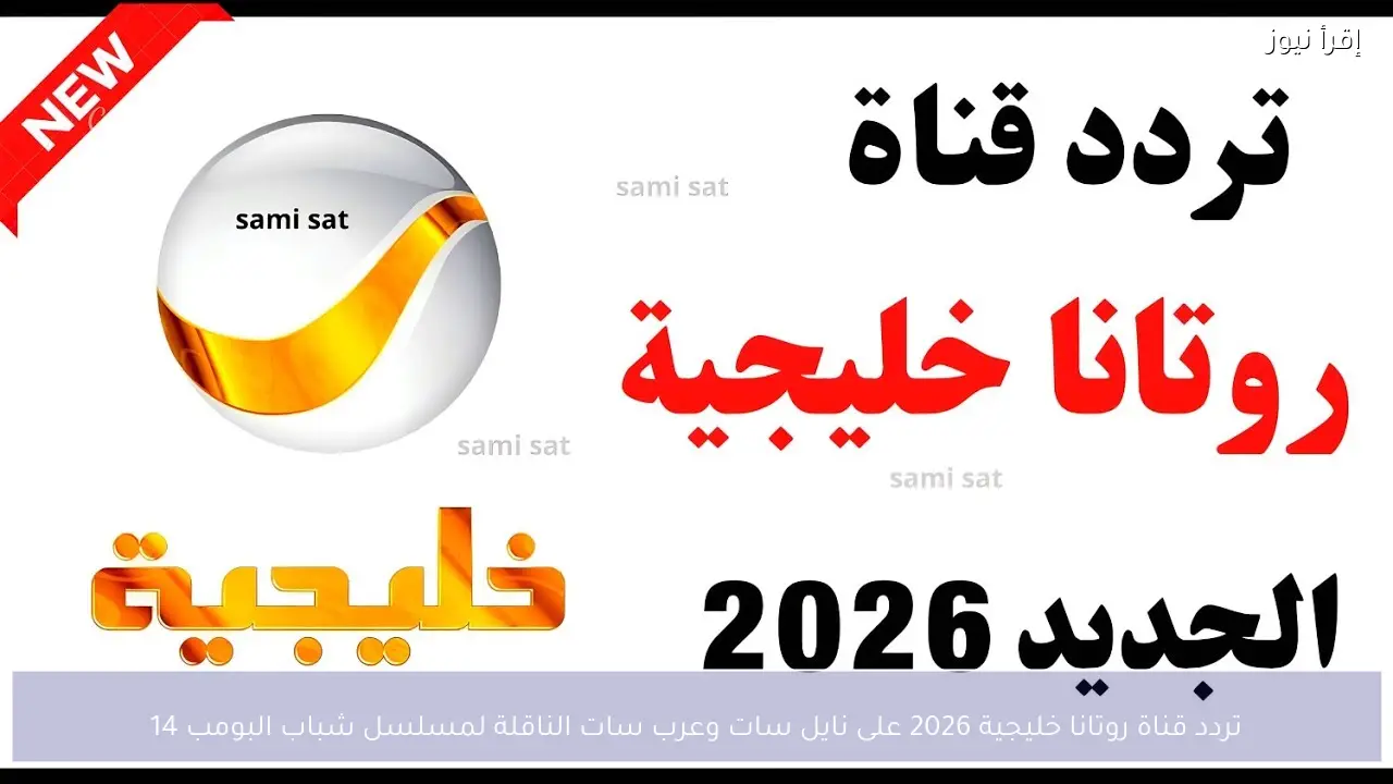 تردد قناة روتانا خليجية 2026 على نايل سات وعرب سات الناقلة لمسلسل شباب البومب 14