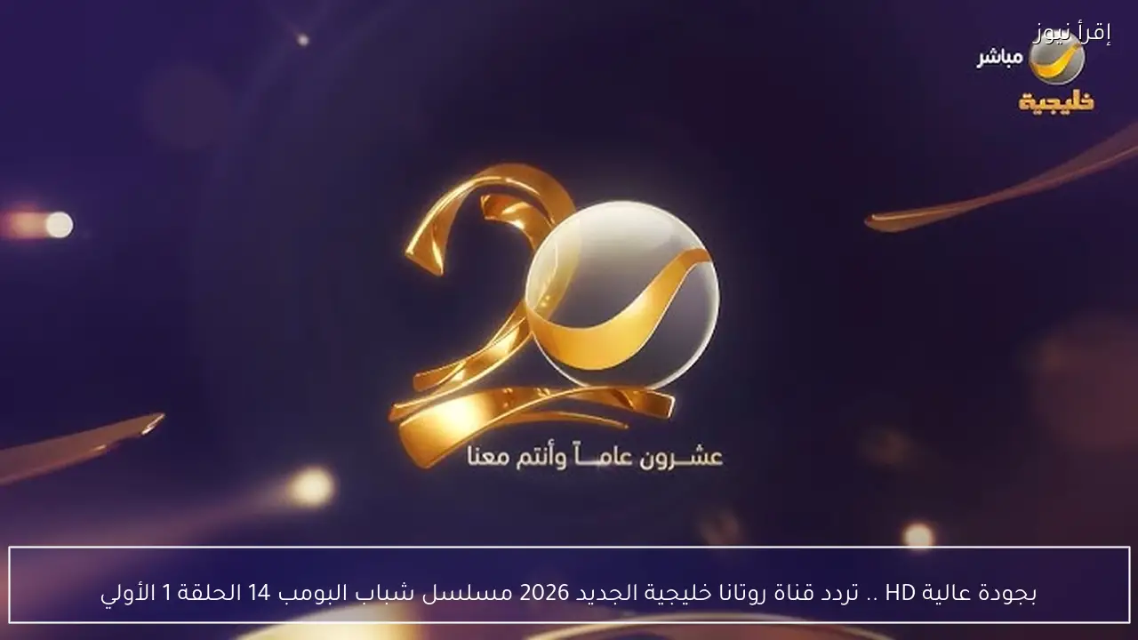 بجودة عالية HD .. تردد قناة روتانا خليجية الجديد 2026 مسلسل شباب البومب 14 الحلقة 1 الأولي