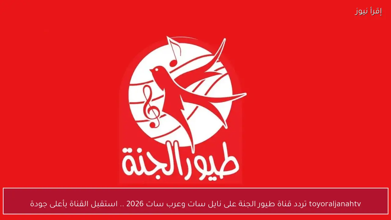 toyoraljanahtv تردد قناة طيور الجنة على نايل سات وعرب سات 2026 .. استقبل القناة بأعلى جودة