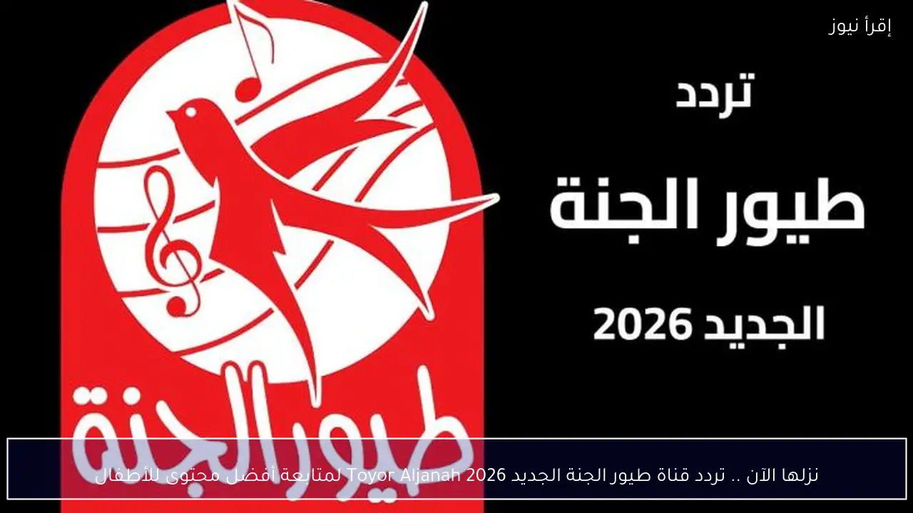 نزلها الآن .. تردد قناة طيور الجنة الجديد 2026 Toyor Aljanah لمتابعة أفضل محتوى للأطفال