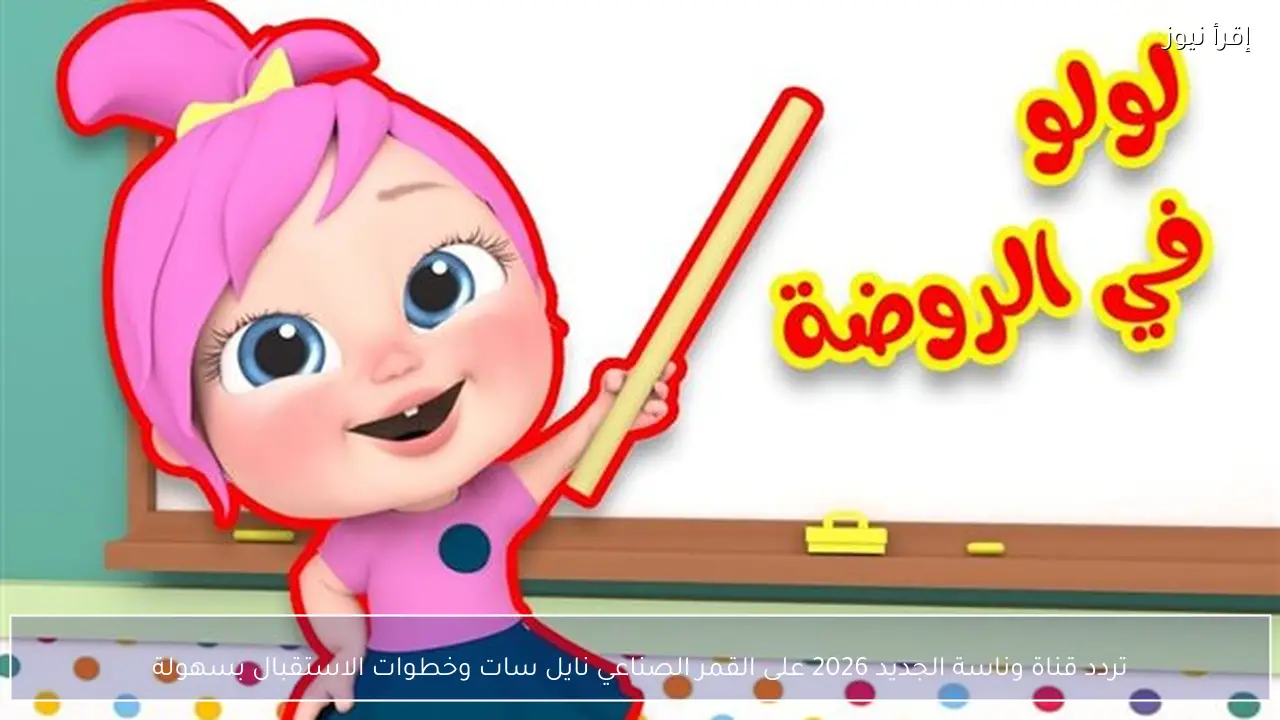 تردد قناة وناسة الجديد 2026 على القمر الصناعي نايل سات وخطوات الاستقبال بسهولة