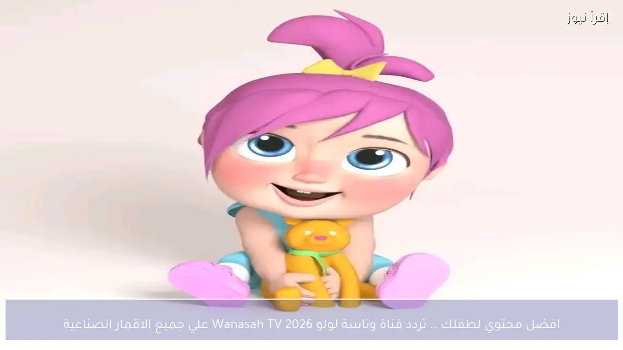 افضل محتوي لطفلك .. تردد قناة وناسة لولو 2026 Wanasah TV علي جميع الاقمار الصناعية