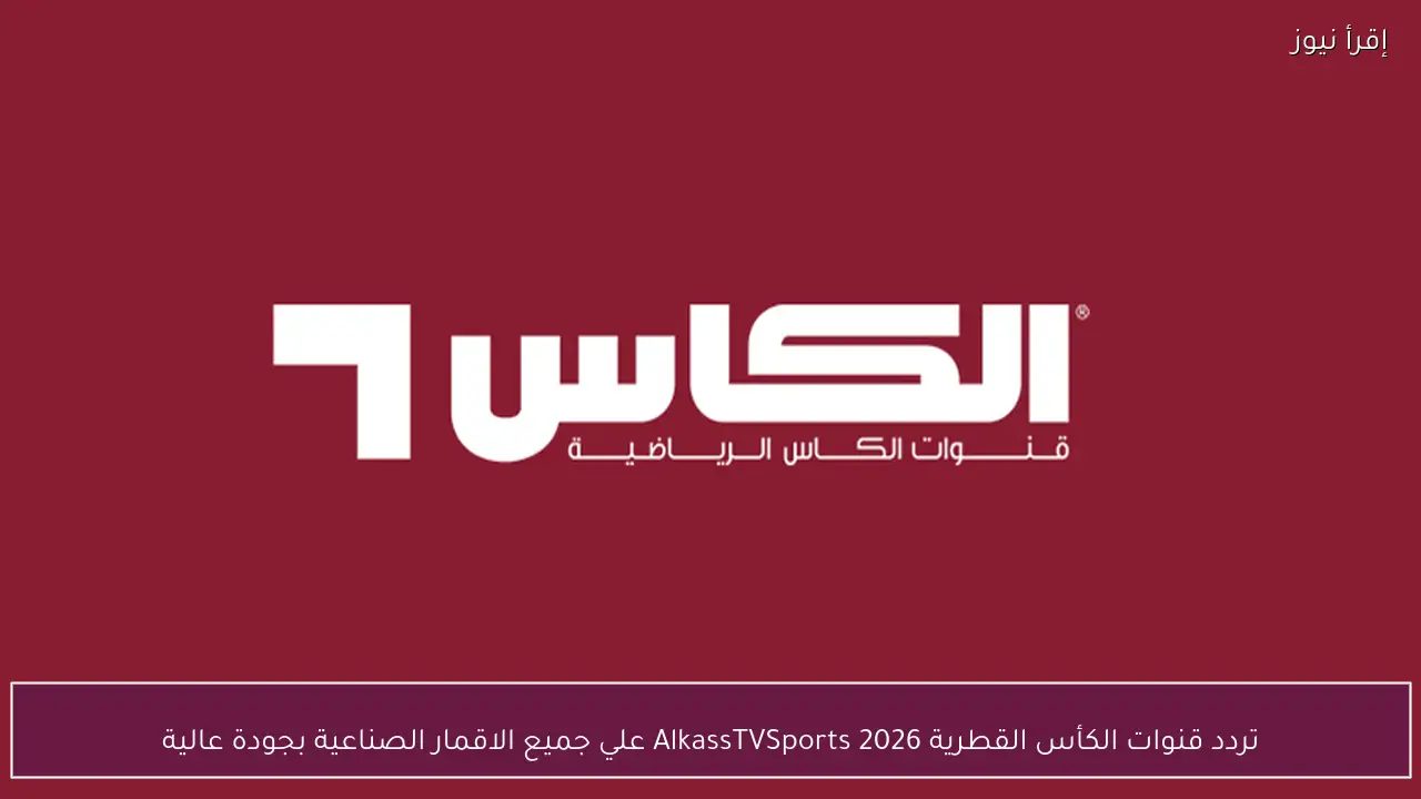 تردد قنوات الكأس القطرية 2026 Alkass TV Sports علي جميع الاقمار الصناعية بجودة عالية