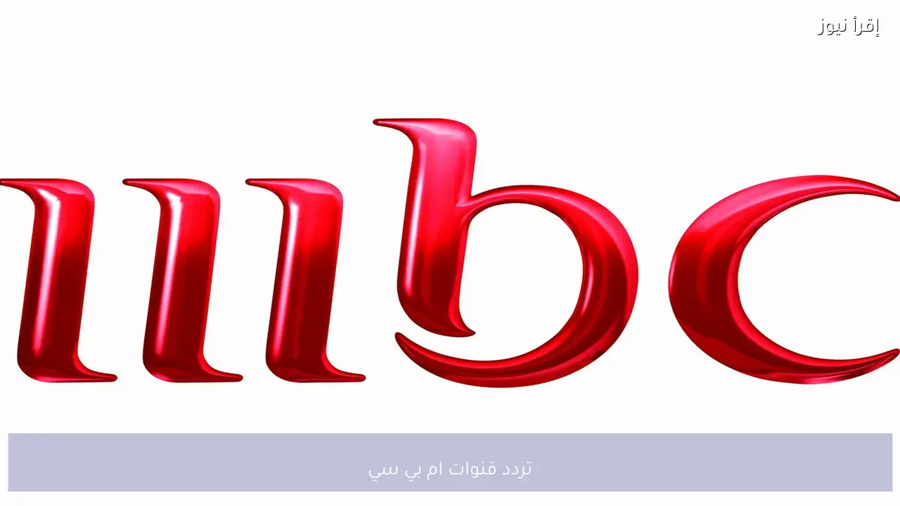 تردد قنوات MBC ام بي سي المجموعة كاملة بأقوى إشارة على كل الأقمار الصناعية