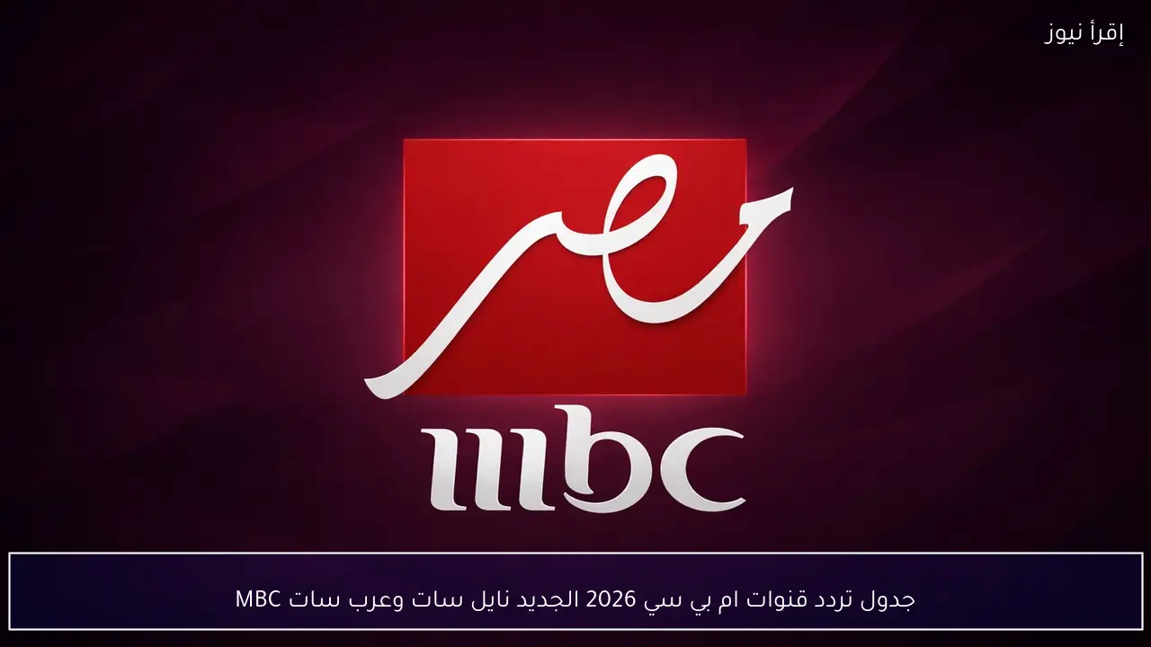 جدول تردد قنوات ام بي سي 2026 الجديد نايل سات وعرب سات MBC