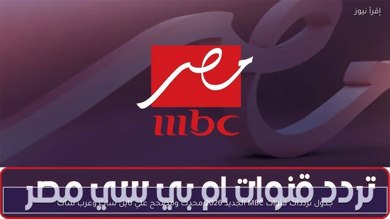 جدول ترددات قنوات MBC الجديد 2026 محدث ومصحح علي نايل سات وعرب سات