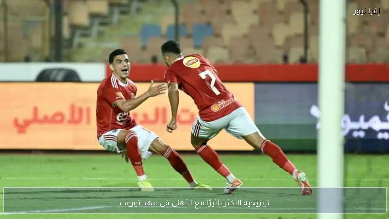 تريزيجيه الأكثر تأثيرًا مع الأهلي في عهد توروب