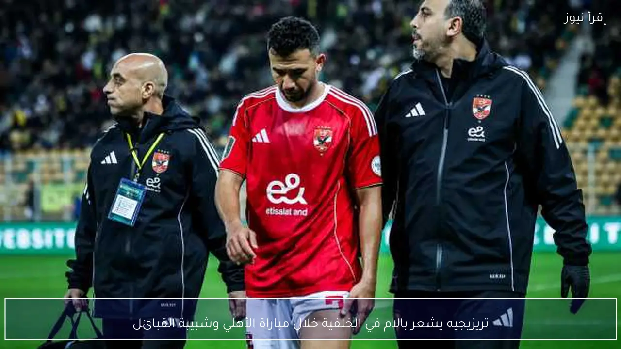 تريزيجيه يشعر بآلام في الخلفية خلال مباراة الأهلي وشبيبة القبائل