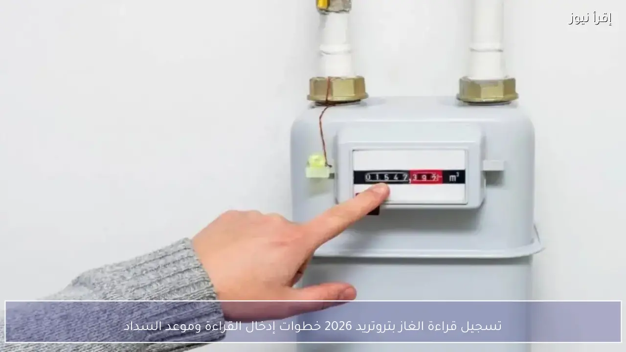 تسجيل قراءة الغاز بتروتريد 2026 بدء تسجيل قراءات فبراير وطرق إلكترونية متعددة