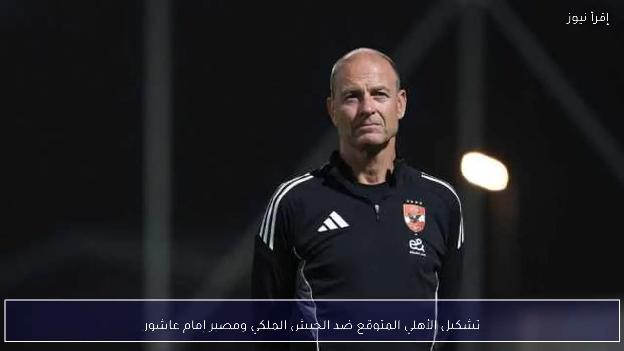 تشكيل الأهلي المتوقع ضد الجيش الملكي ومصير إمام عاشور