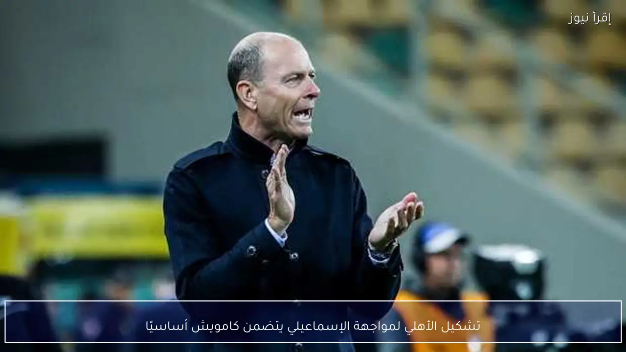 تشكيل الأهلي لمواجهة الإسماعيلي يتضمن كامويش أساسيًا