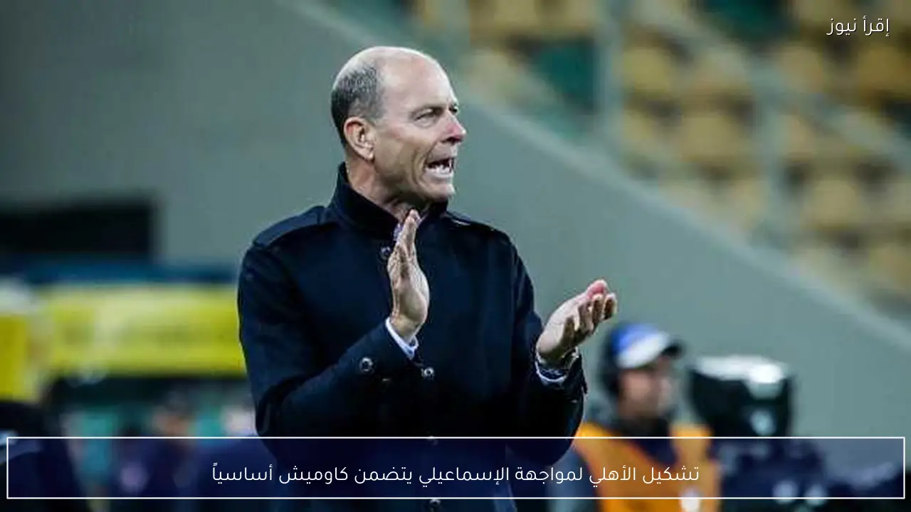 تشكيل الأهلي لمواجهة الإسماعيلي يتضمن كاوميش أساسياً