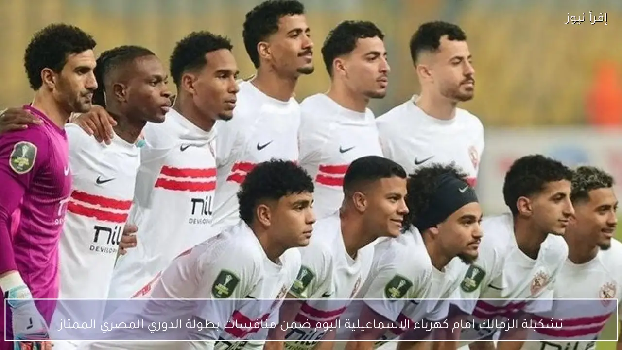 تشكيلة الزمالك امام كهرباء الاسماعيلية اليوم ضمن منافسات بطولة الدوري المصري الممتاز
