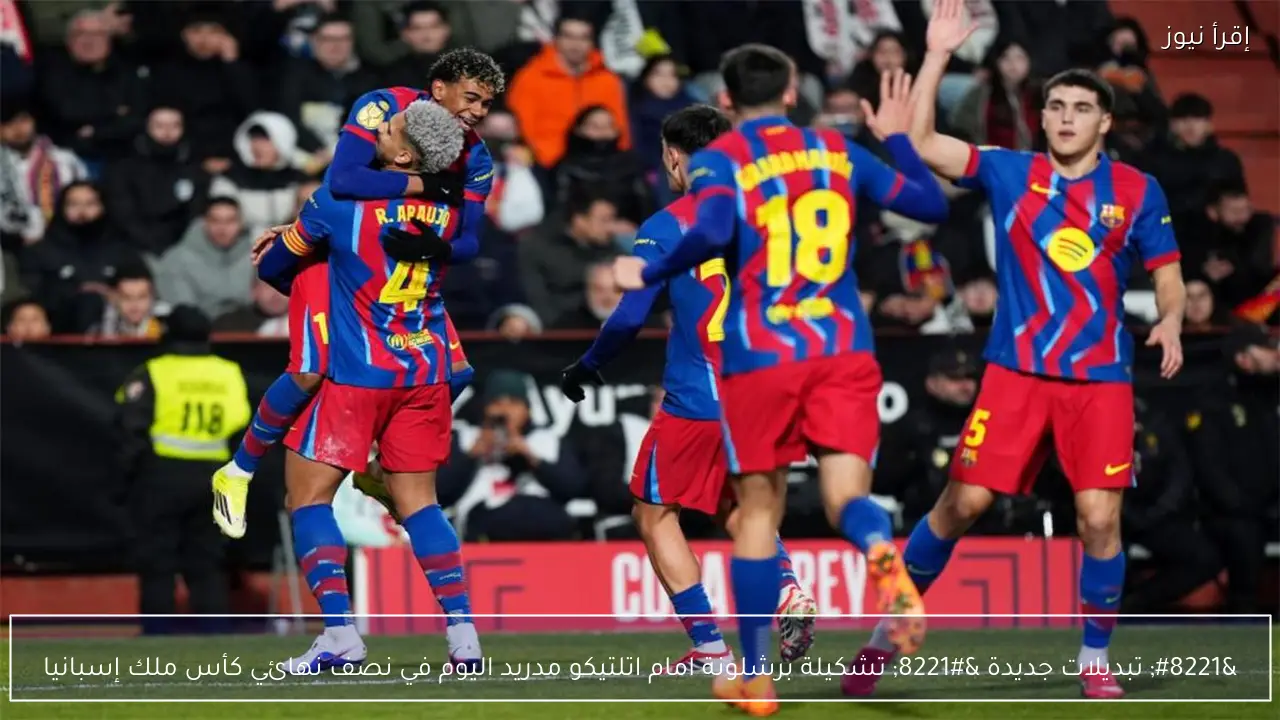 ” تبديلات اضطرارية ” تشكيلة برشلونة امام اتلتيكو مدريد اليوم في نصف نهائي كأس ملك إسبانيا