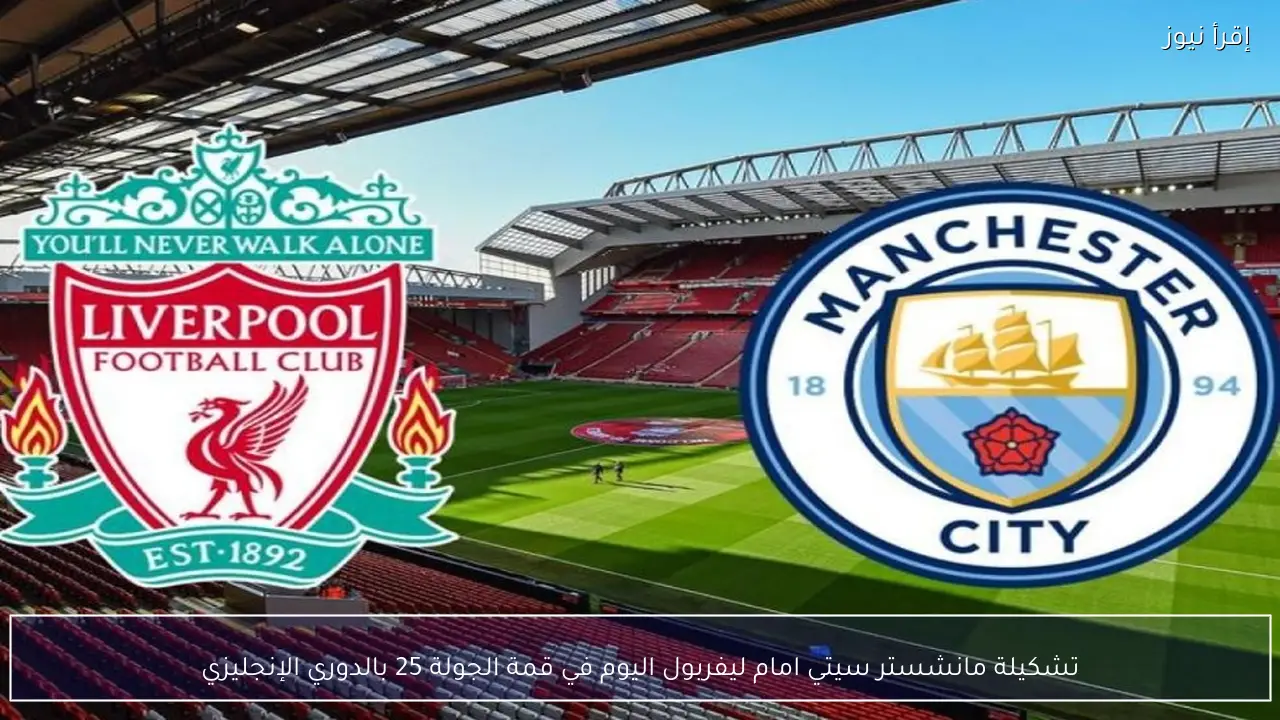 تشكيلة مانشستر سيتي امام ليفربول اليوم في قمة الجولة 25 بالدوري الإنجليزي