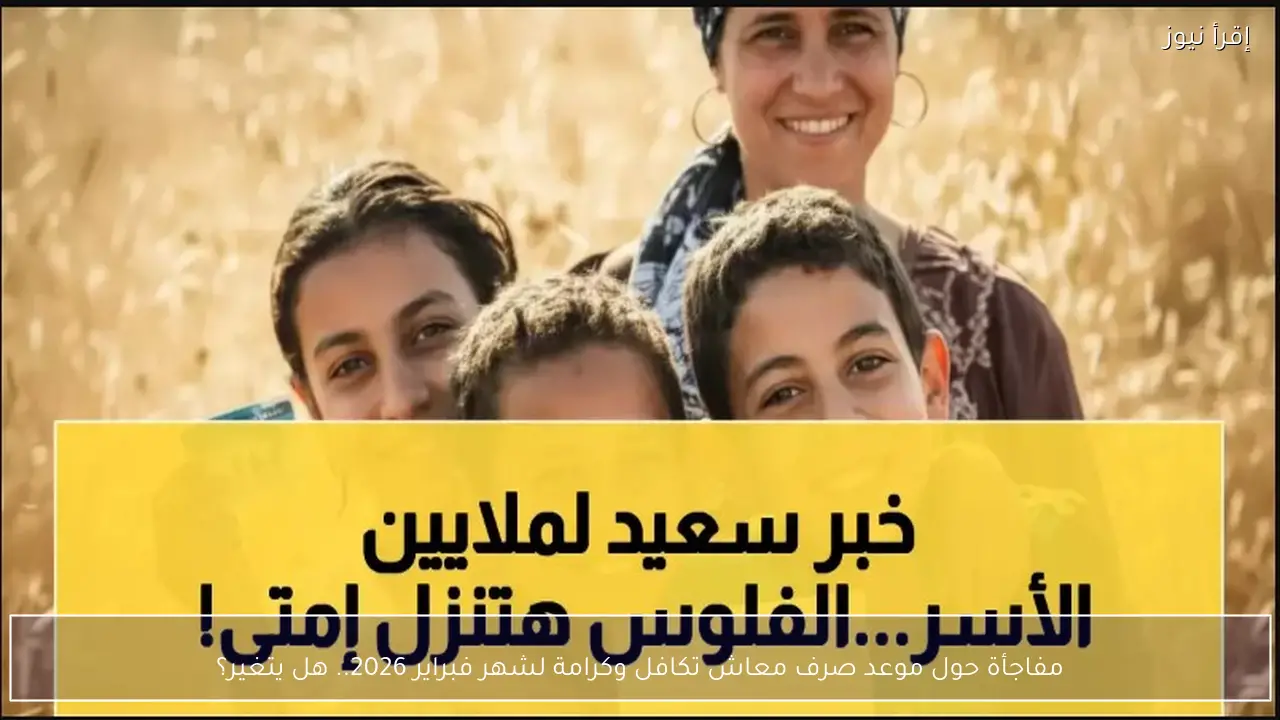 مفاجأة حول موعد صرف معاش تكافل وكرامة لشهر فبراير 2026.. هل يتغير؟
