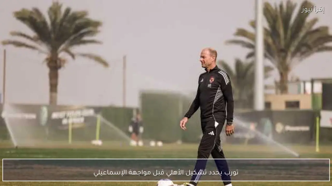 تورب يحدد تشكيل الأهلي قبل مواجهة الإسماعيلي