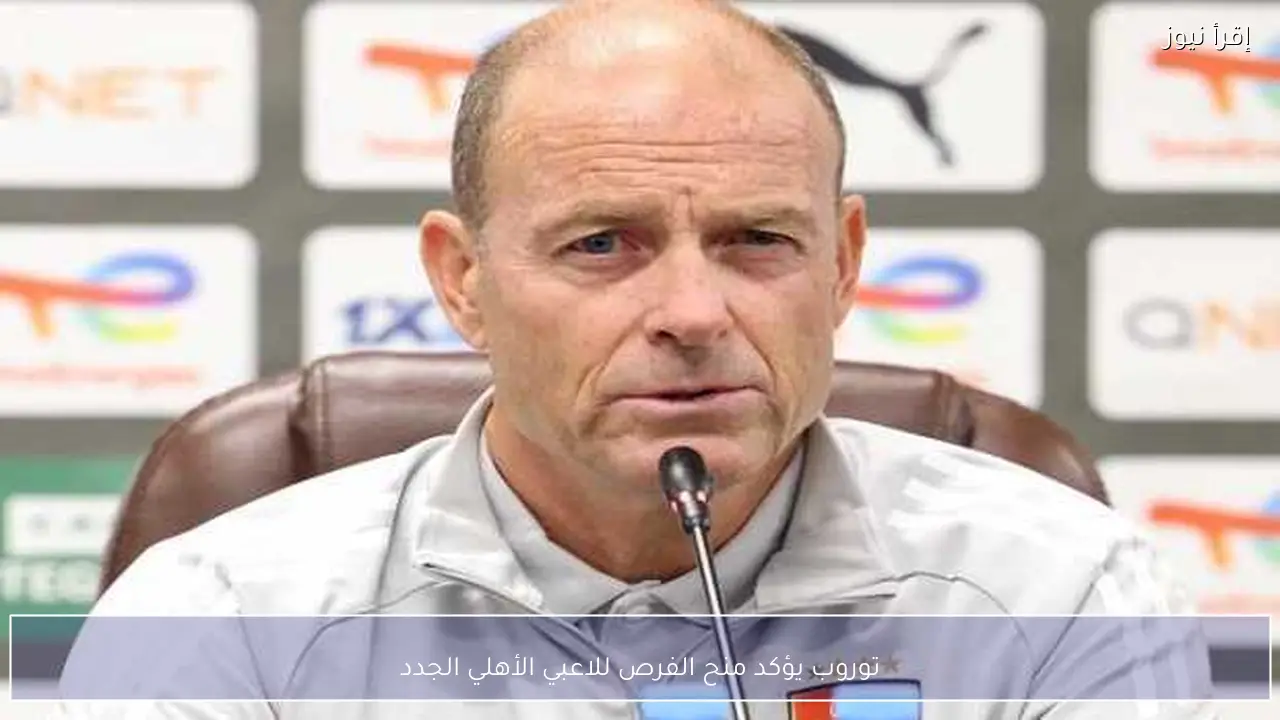 توروب يؤكد منح الفرص للاعبي الأهلي الجدد