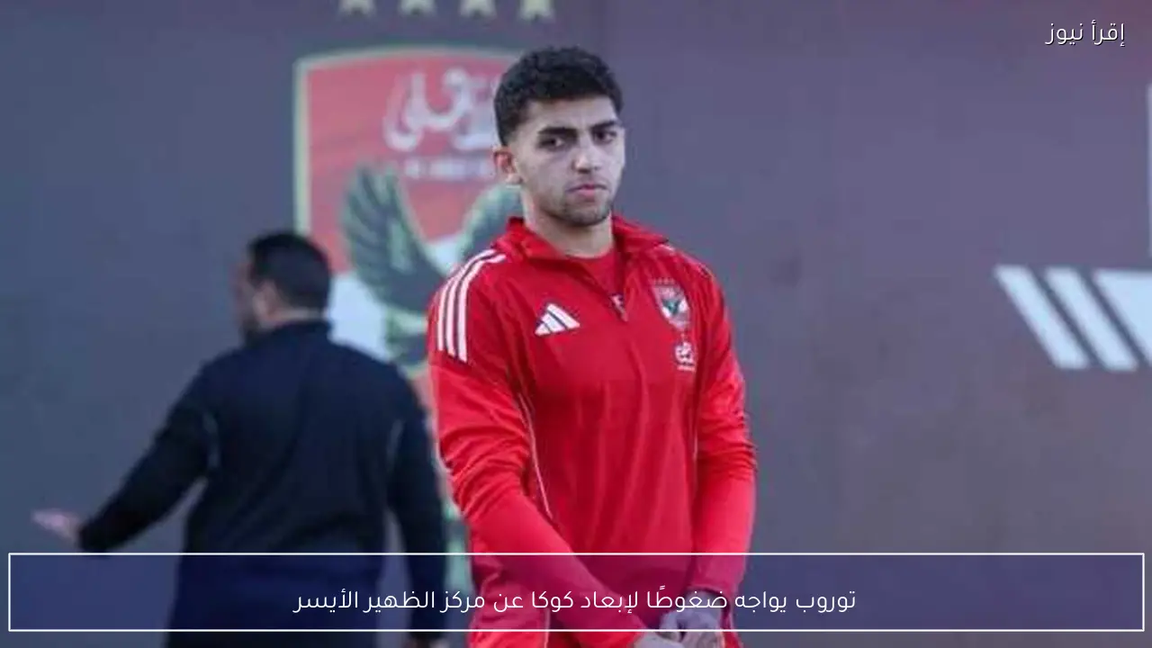 توروب يواجه ضغوطًا لإبعاد كوكا عن مركز الظهير الأيسر