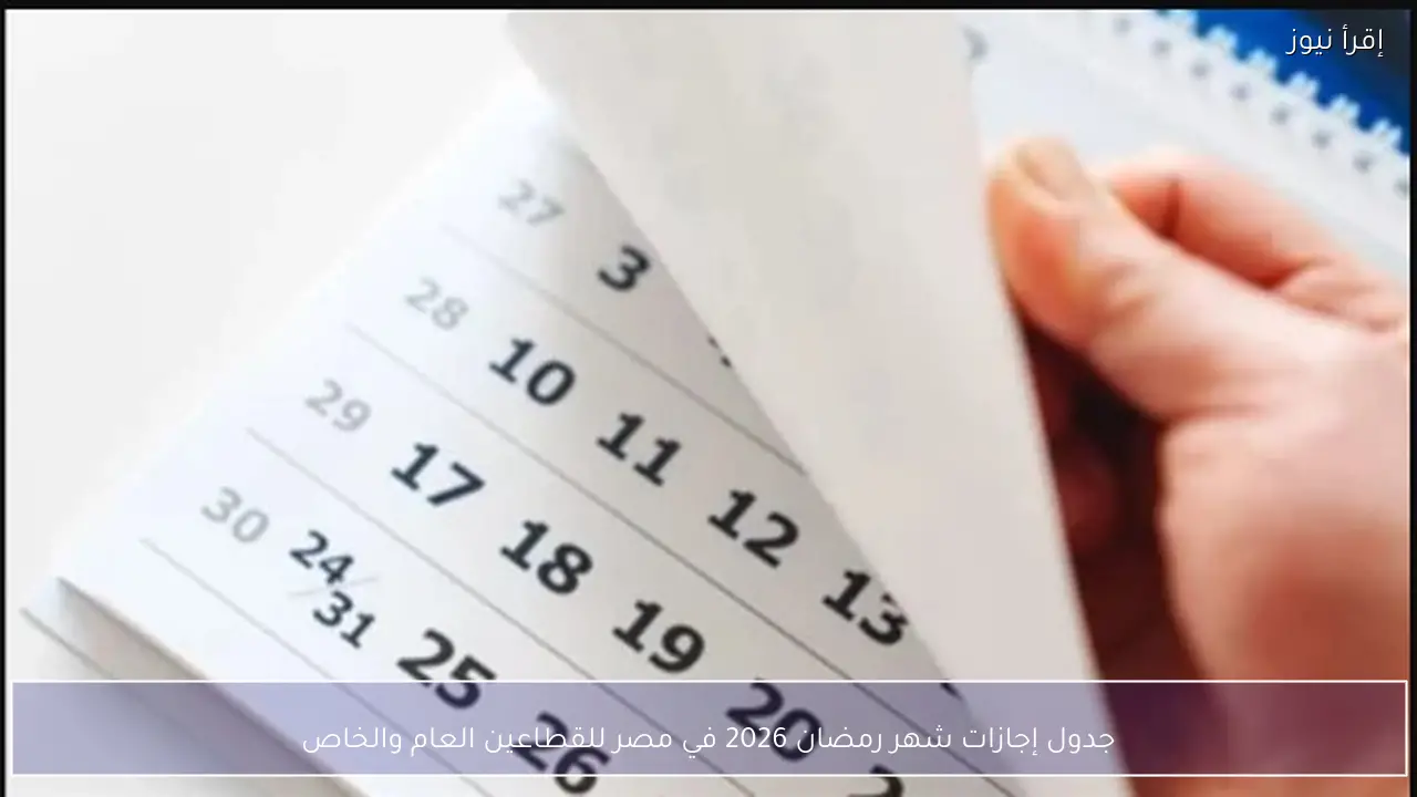 جدول إجازات شهر رمضان 2026 في مصر للقطاعين العام والخاص