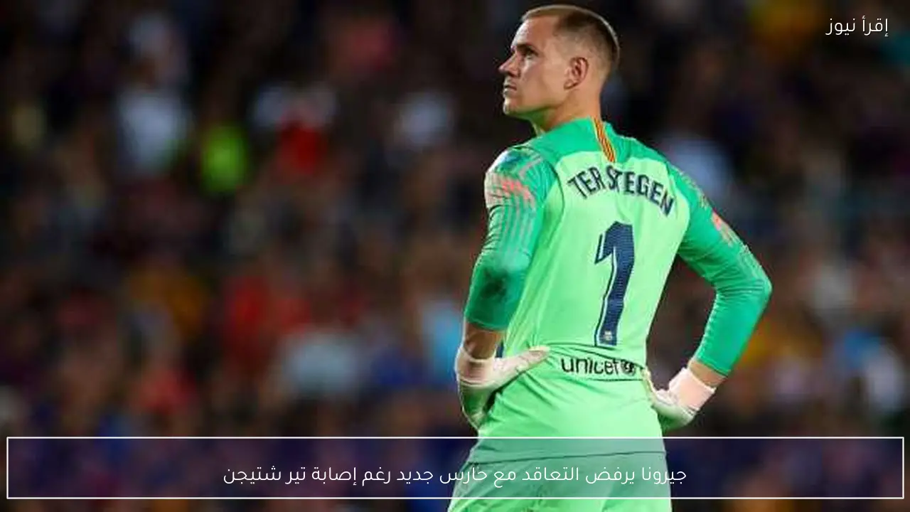 جيرونا يرفض التعاقد مع حارس جديد رغم إصابة تير شتيجن