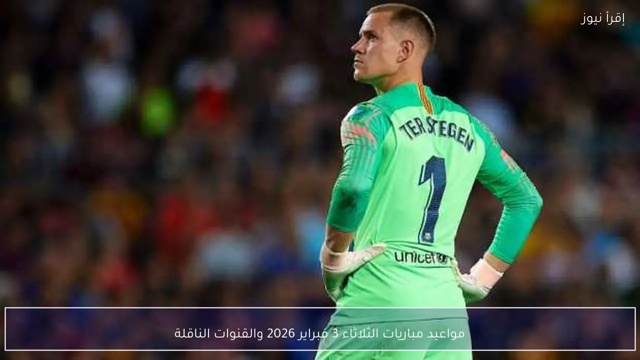 مواعيد مباريات الثلاثاء 3 فبراير 2026 والقنوات الناقلة