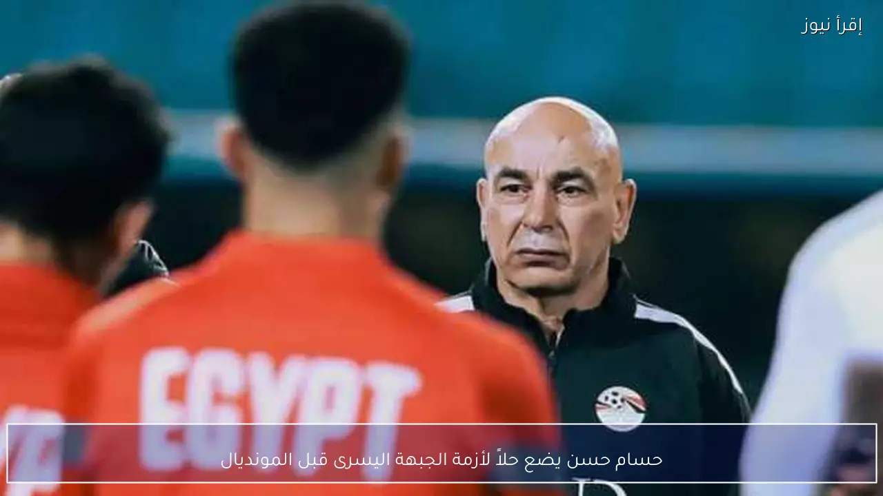 حسام حسن يضع حلاً لأزمة الجبهة اليسرى قبل المونديال