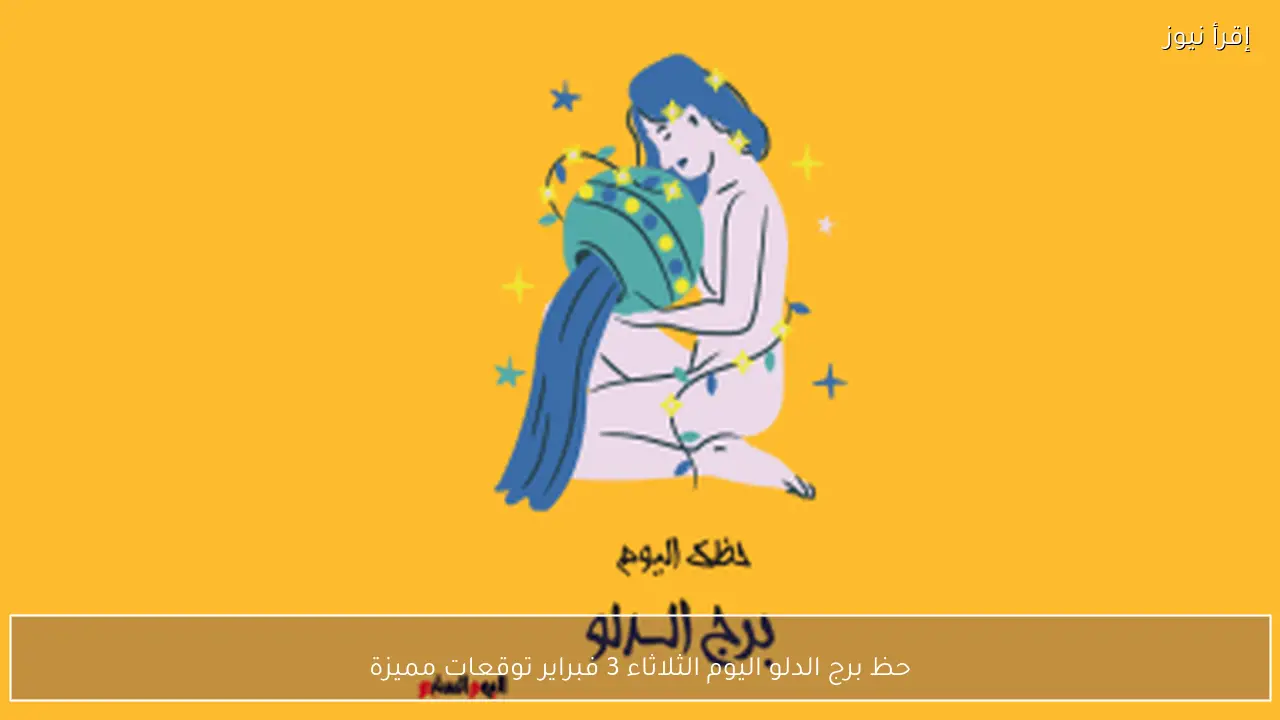 حظ برج الدلو اليوم الثلاثاء 3 فبراير توقعات مميزة