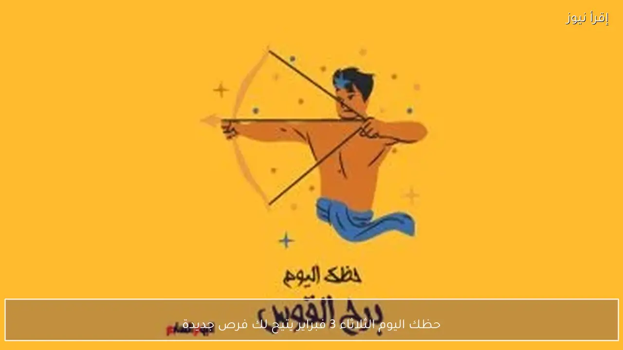 حظك اليوم الثلاثاء 3 فبراير يتيح لك فرص جديدة