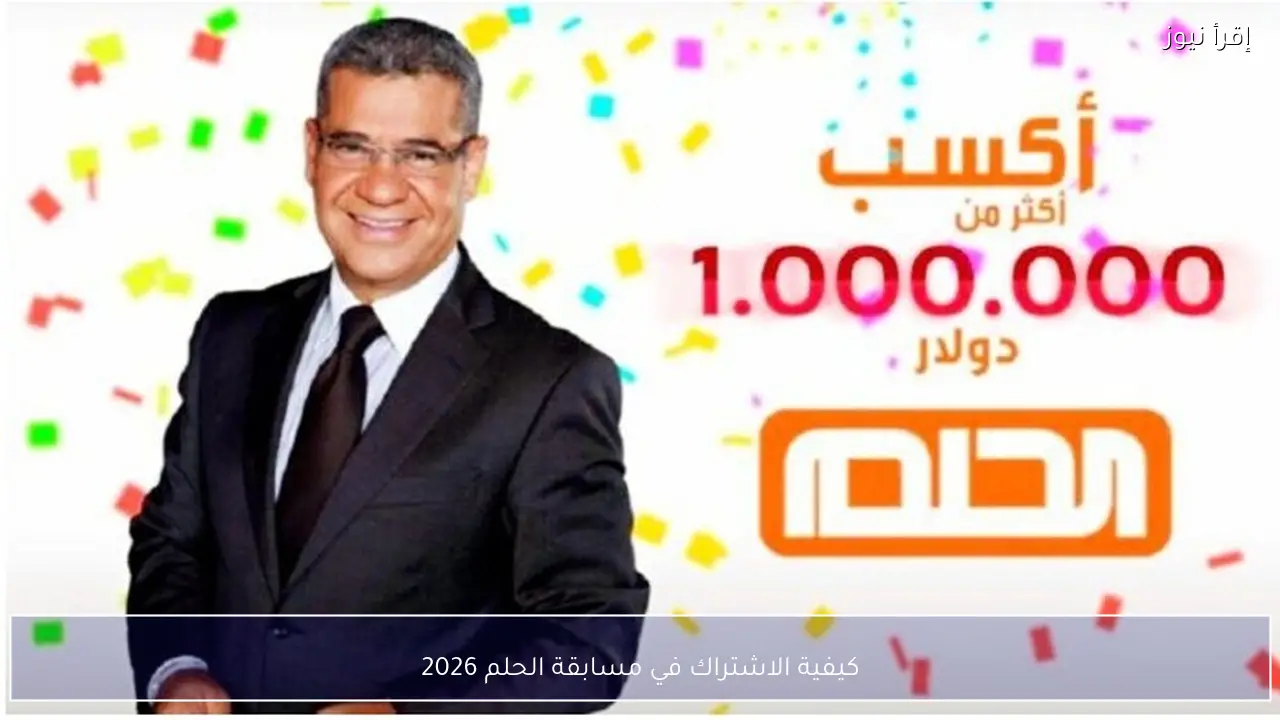 كيفية الاشتراك في مسابقة الحلم 2026 من جميع الدول العربية؟