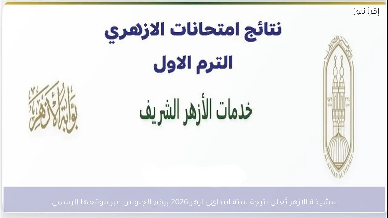 مشيخة الازهر تٌعلن نتيجة ستة ابتدائي ازهر 2026 برقم الجلوس عبر موقعها الرسمي