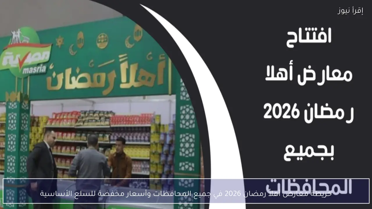 خريطة معارض أهلاً رمضان 2026 في جميع المحافظات وأسعار مخفضة للسلع الأساسية
