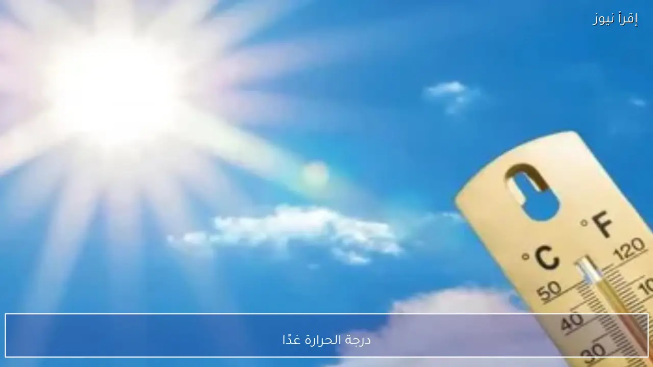 درجة الحرارة غدًا تشهد ارتفاعًا تدريجيًا نهارًا مع برودة شديدة في الصباح الباكر