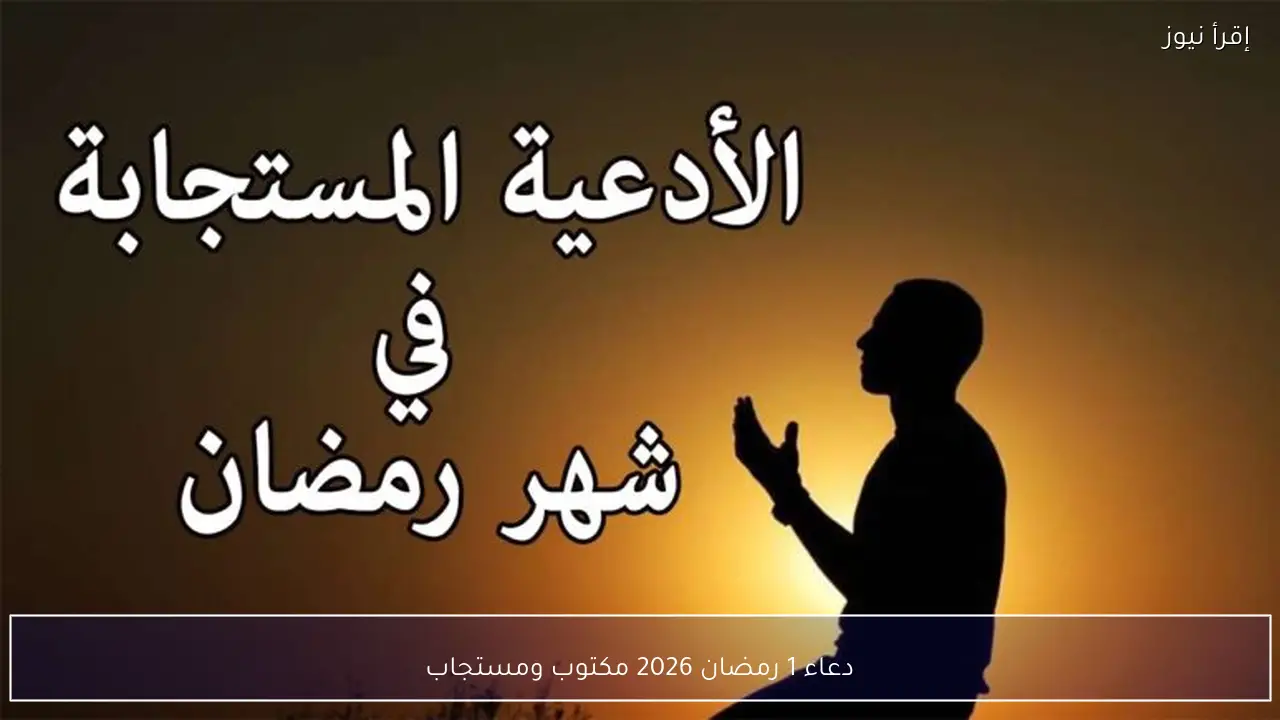 رددها بخشوع .. دعاء 1 رمضان 2026 مكتوب ومستجاب