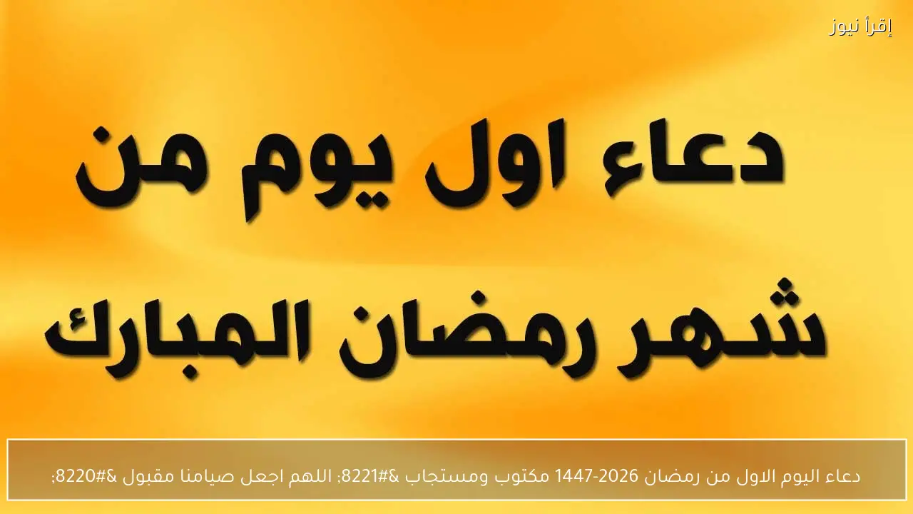 دعاء اليوم الاول من رمضان 2026-1447 مكتوب ومستجاب ” اللهم اجعل صيامنا مقبول “
