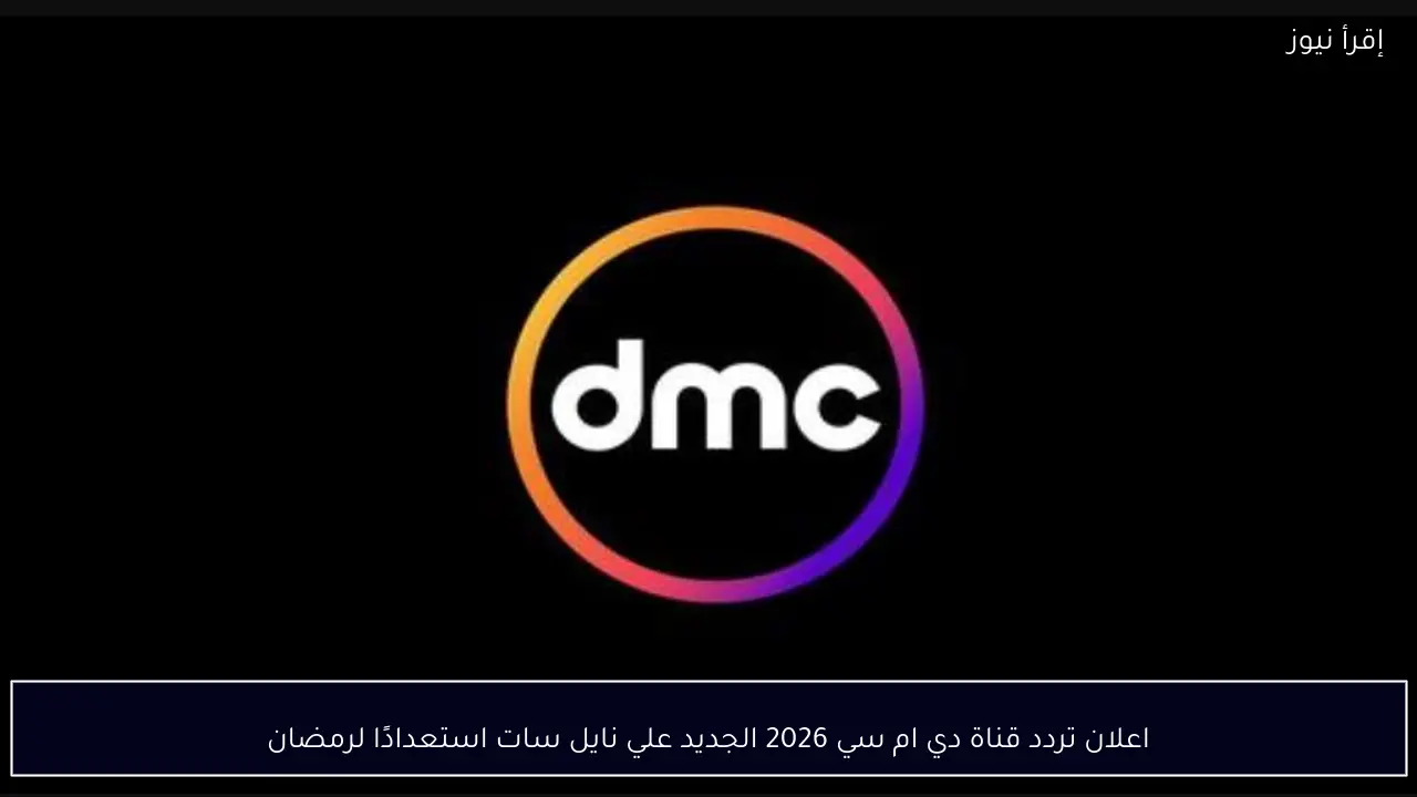 اعلان تردد قناة دي ام سي 2026 الجديد علي نايل سات استعدادًا لرمضان