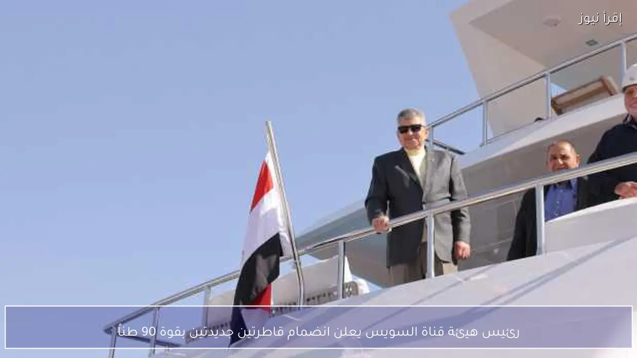 رئيس هيئة قناة السويس يعلن انضمام قاطرتين جديدتين بقوة 90 طناً