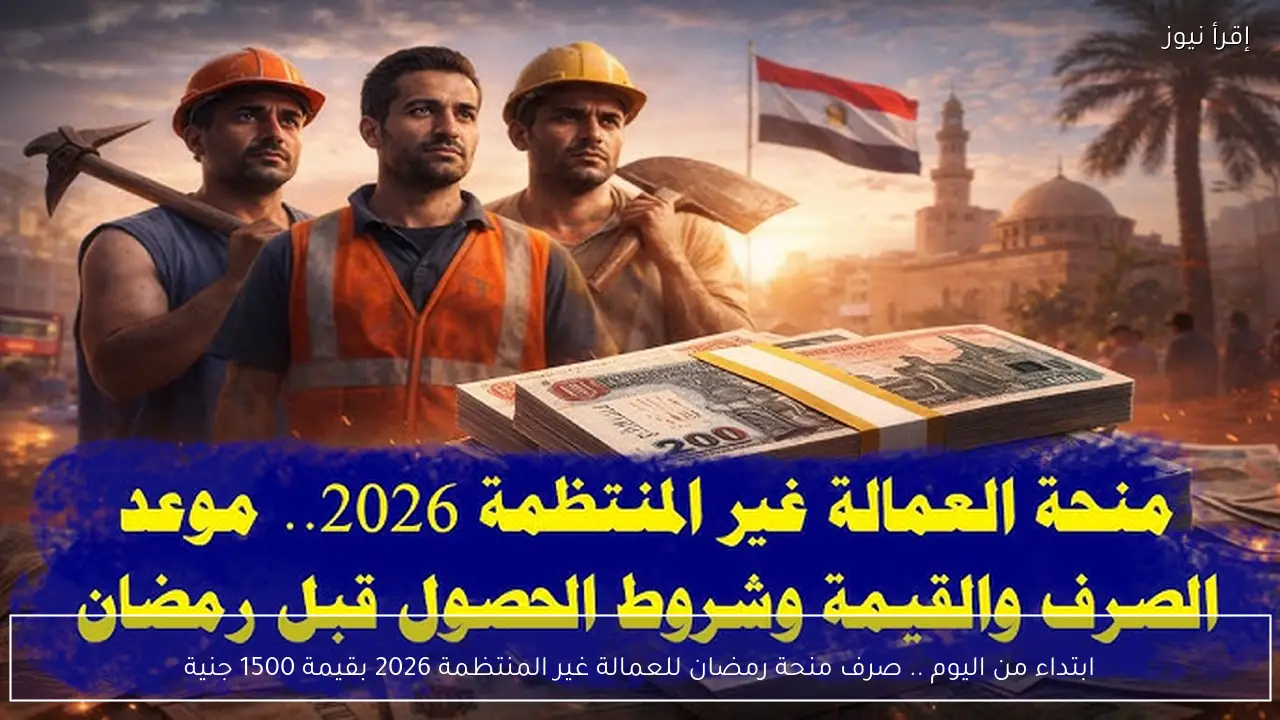 ابتداء من اليوم .. صرف منحة رمضان للعمالة غير المنتظمة 2026 بقيمة 1500 جنية