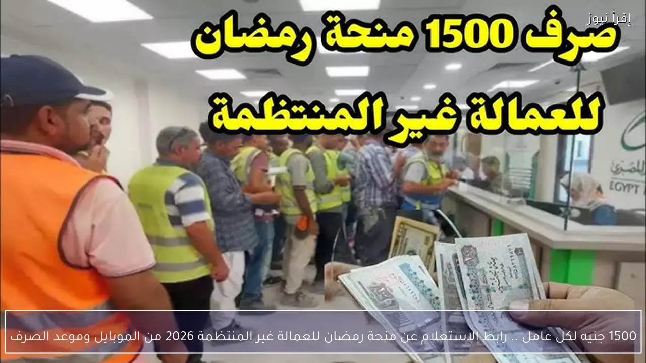 1500 جنيه لكل عامل .. رابط الاستعلام عن منحة رمضان للعمالة غير المنتظمة 2026 من الموبايل وموعد الصرف