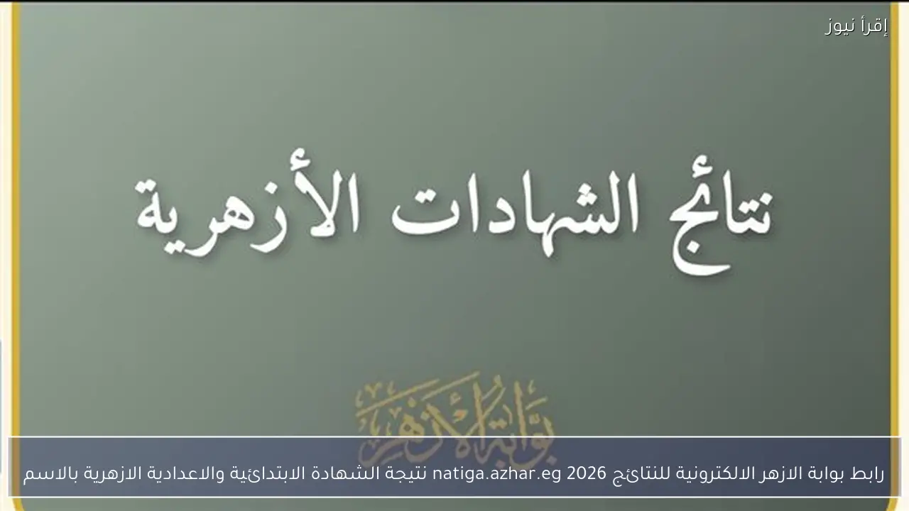 رابط بوابة الازهر الالكترونية للنتائج 2026 natiga.azhar.eg نتيجة الشهادة الابتدائية والاعدادية الازهرية بالاسم