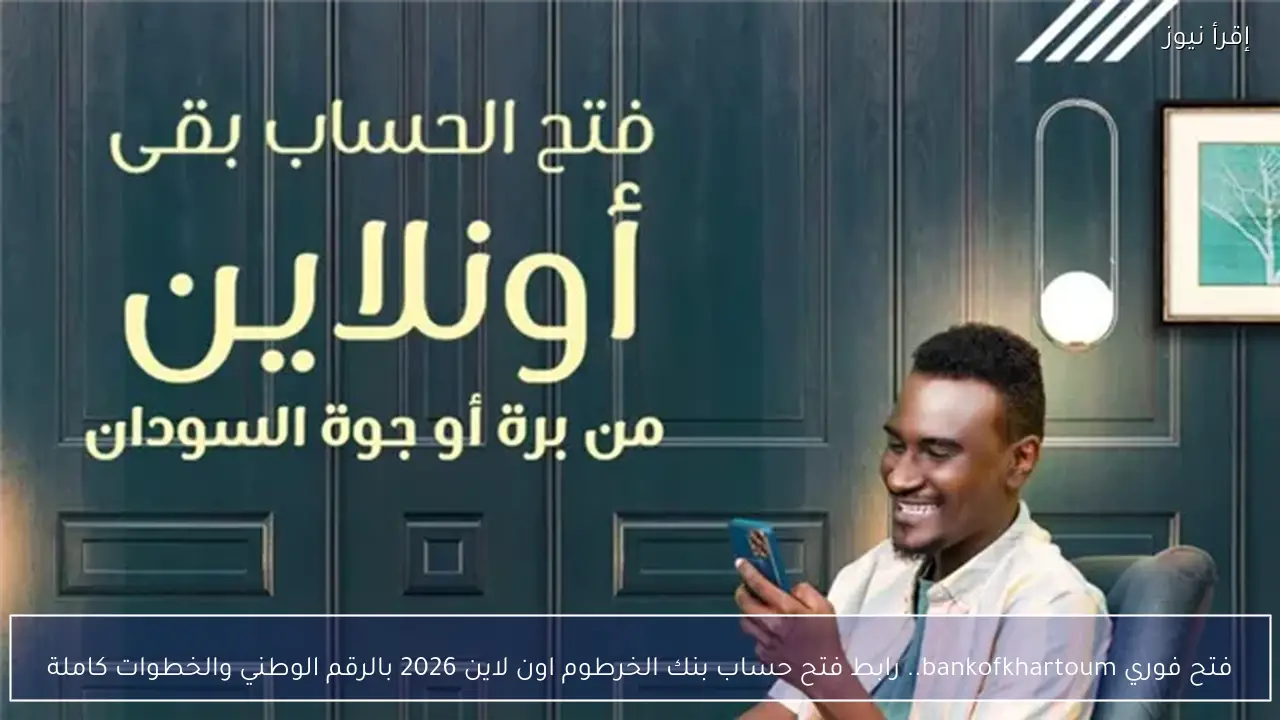 فتح فوري bankofkhartoum.. رابط فتح حساب بنك الخرطوم اون لاين 2026 بالرقم الوطني والخطوات كاملة