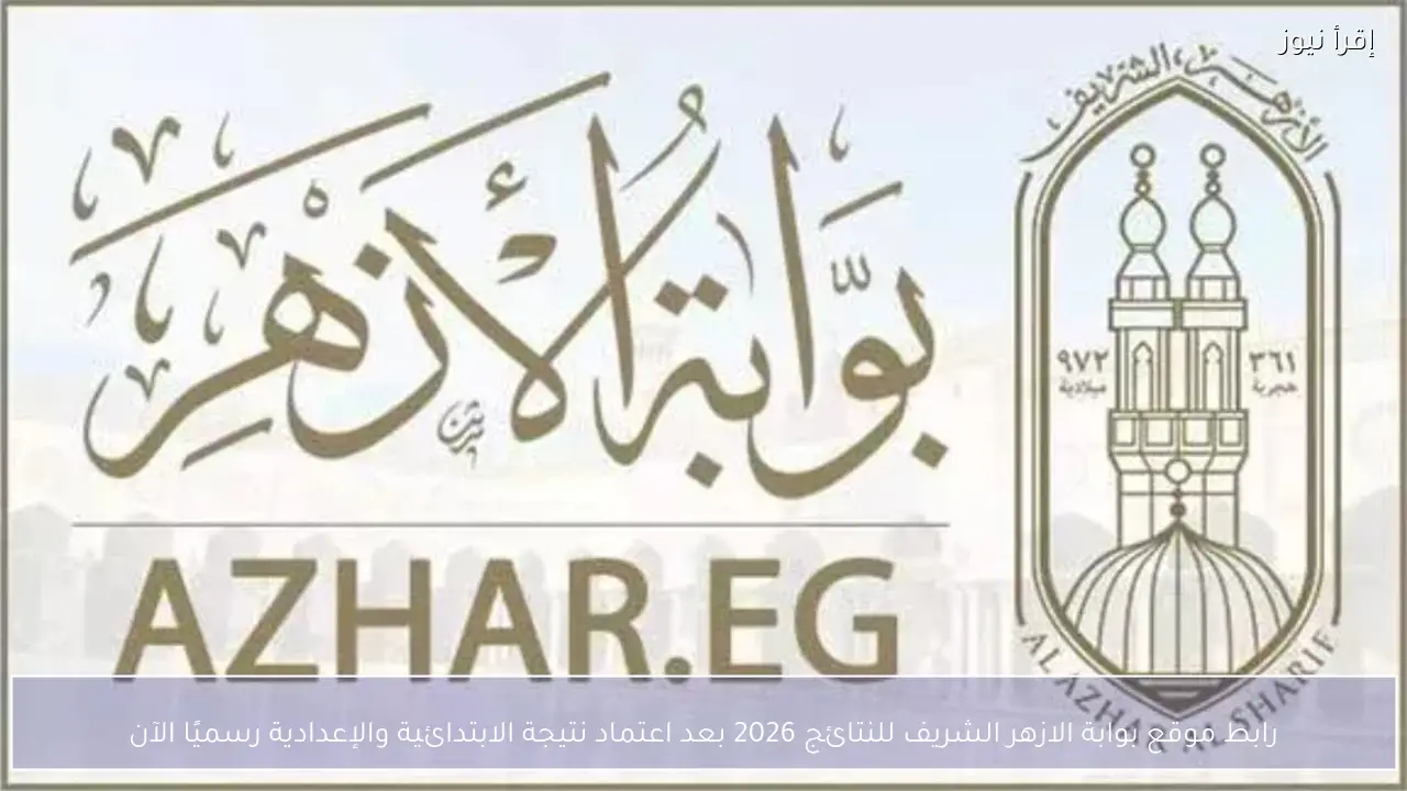 رابط موقع بوابة الازهر الشريف للنتائج 2026 بعد اعتماد نتيجة الابتدائية والإعدادية رسميًا الآن